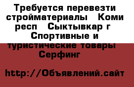 Требуется перевезти стройматериалы - Коми респ., Сыктывкар г. Спортивные и туристические товары » Серфинг   
